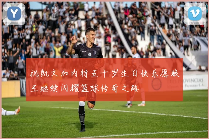 祝凯文加内特五十岁生日快乐愿狼王继续闪耀篮球传奇之路