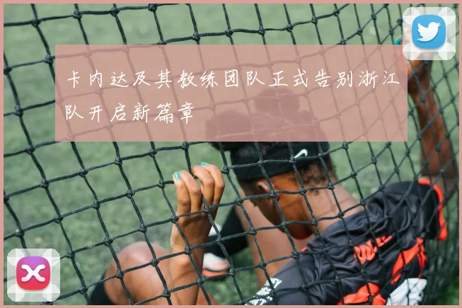 卡内达及其教练团队正式告别浙江队开启新篇章