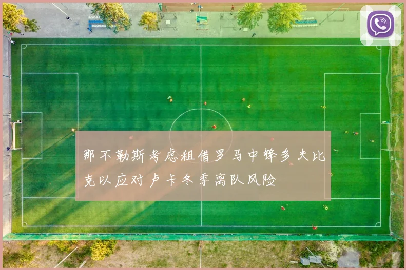 那不勒斯考虑租借罗马中锋多夫比克以应对卢卡冬季离队风险