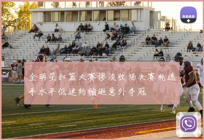 全明星扣篮大赛惨淡收场决赛轮选手水平低迷约翰逊意外夺冠