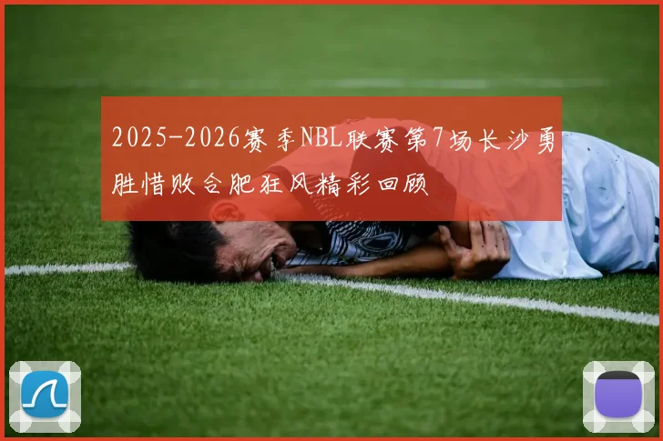 2025-2026赛季NBL联赛第7场长沙勇胜惜败合肥狂风精彩回顾