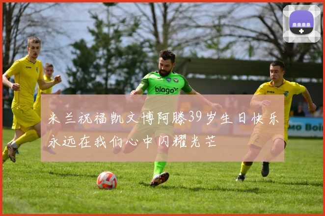 米兰祝福凯文博阿滕39岁生日快乐永远在我们心中闪耀光芒