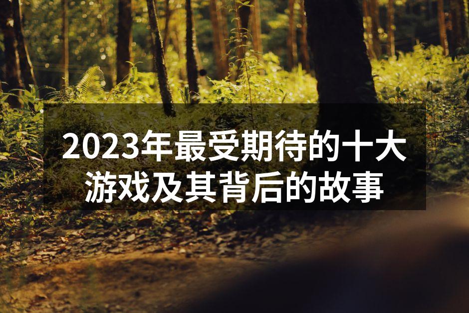 2023年最受期待的十大游戏及其背后的故