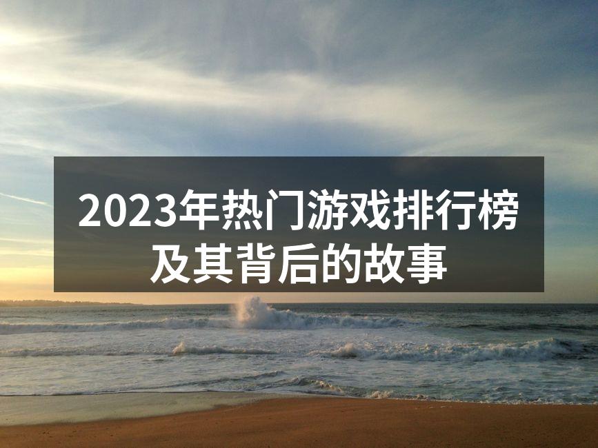 2023年热门游戏排行榜及其背后的故事