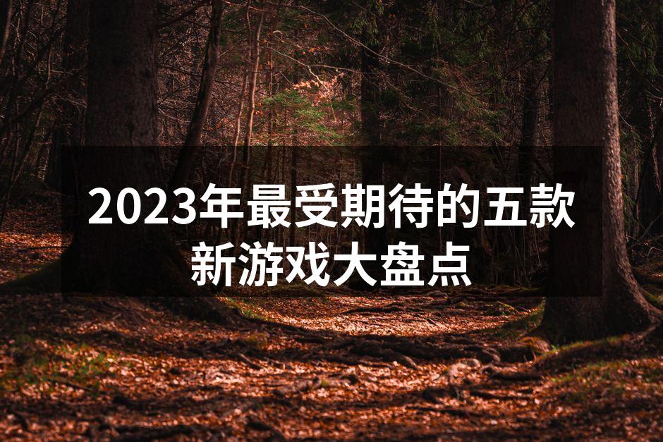 2023年最受期待的五款新游戏大盘点