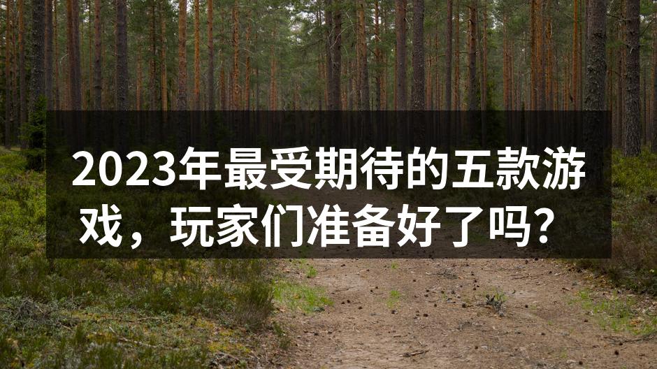 2023年最受期待的五款游戏,玩家们准备