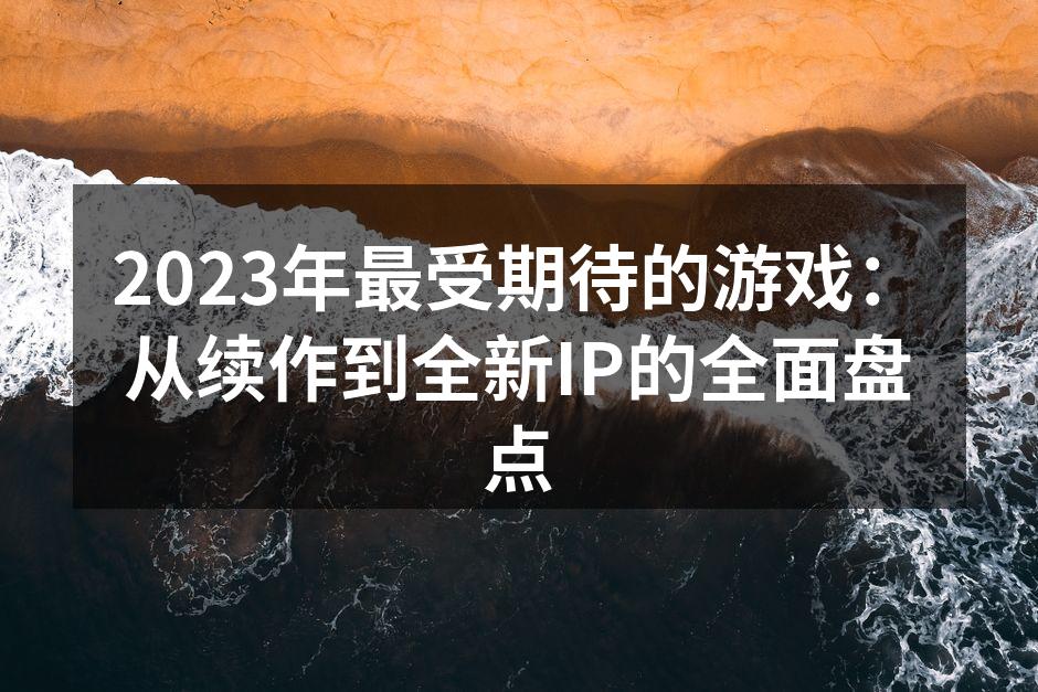 2023年最受期待的游戏：从续作到全新I