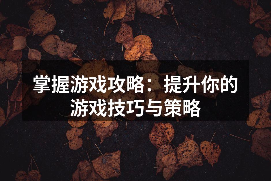 掌握游戏攻略：提升你的游戏技巧与策略